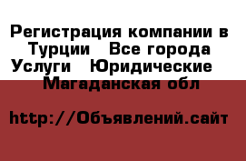 Регистрация компании в Турции - Все города Услуги » Юридические   . Магаданская обл.